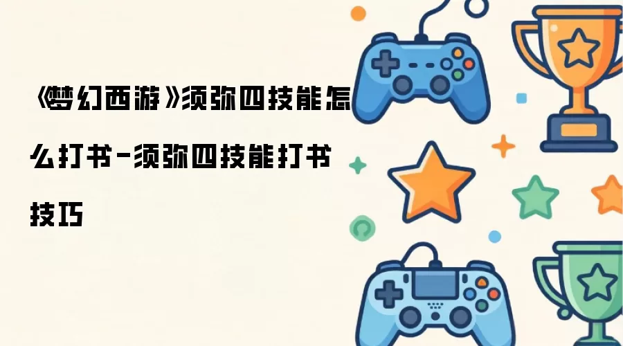 《梦幻西游》须弥四技能怎么打书-须弥四技能打书技巧