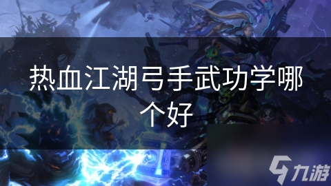 热血江湖弓手武功学哪个好