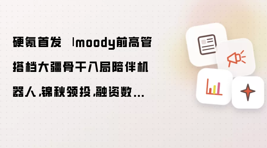 硬氪首发 | moody前高管搭档大疆骨干入局陪伴机器人，锦秋领投，融资数千万