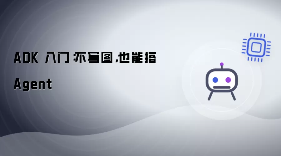 ADK 入门:不写图,也能搭 Agent