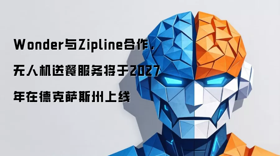 Wonder与Zipline合作,无人机送餐服务将于2027年在德克萨斯州上线