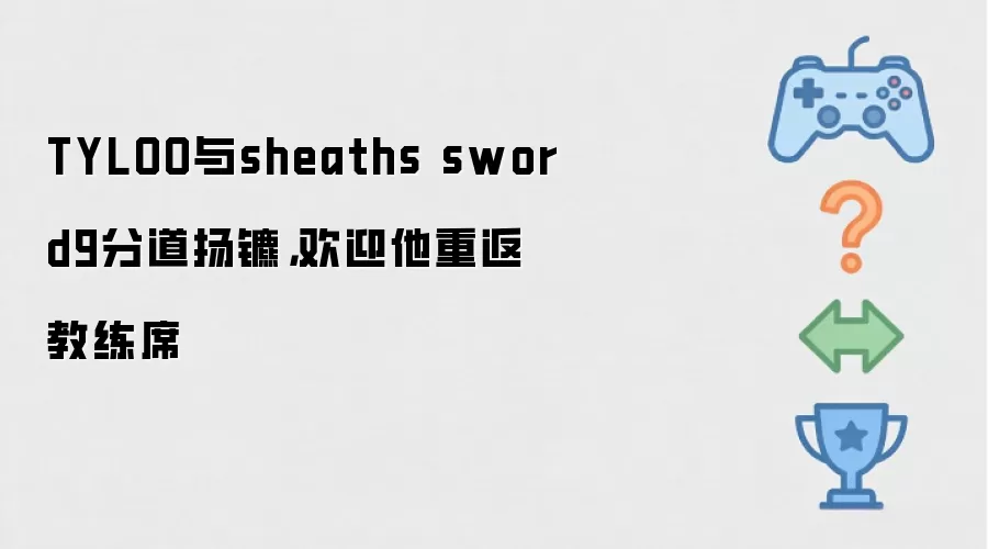 TYLOO与sheaths sword9分道扬镳,欢迎他重返教练席