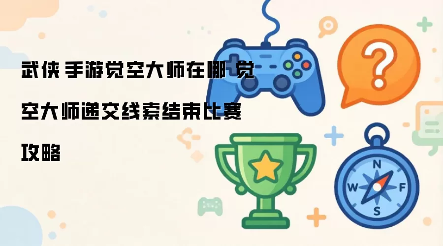 武侠乂手游觉空大师在哪 觉空大师递交线索结束比赛攻略