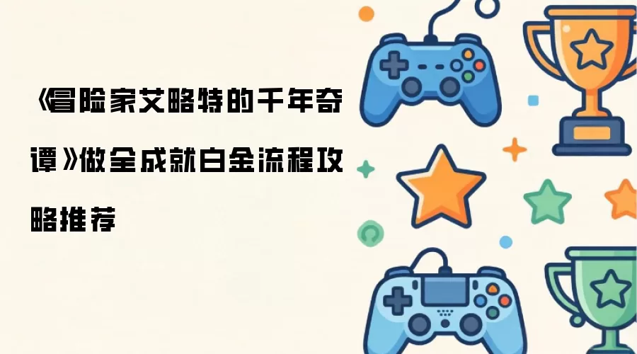 《冒险家艾略特的千年奇谭》做全成就白金流程攻略推荐