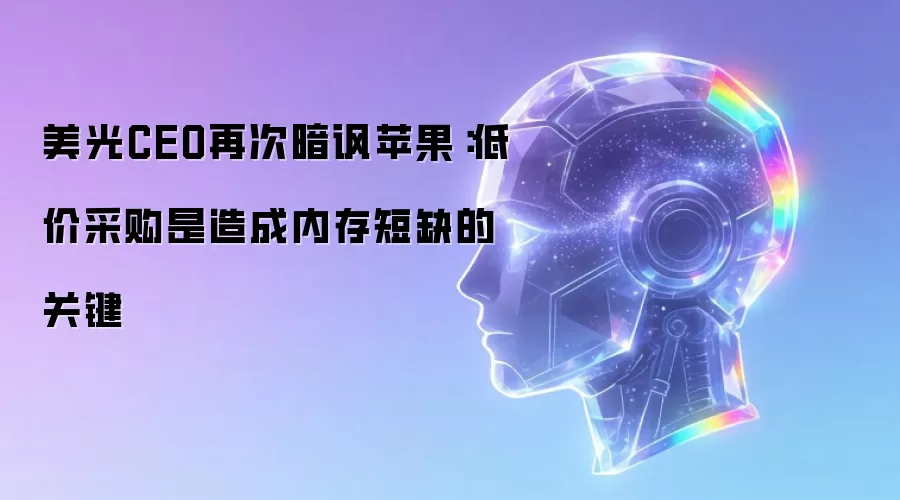 美光CEO再次暗讽苹果:低价采购是造成内存短缺的关键