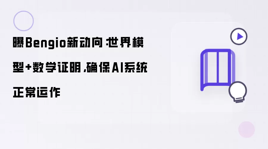 曝Bengio新动向：世界模型+数学证明，确保AI系统正常运作