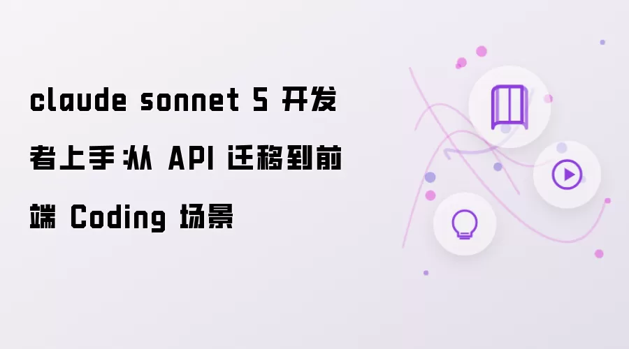 claude sonnet 5 开发者上手:从 API 迁移到前端 Coding 场景
