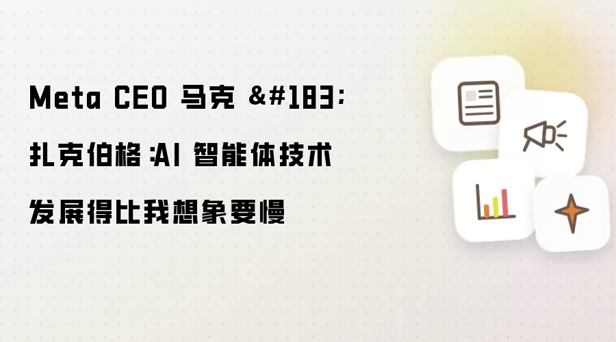 Meta CEO 马克·扎克伯格:AI 智能体技术发展得比我想象要慢