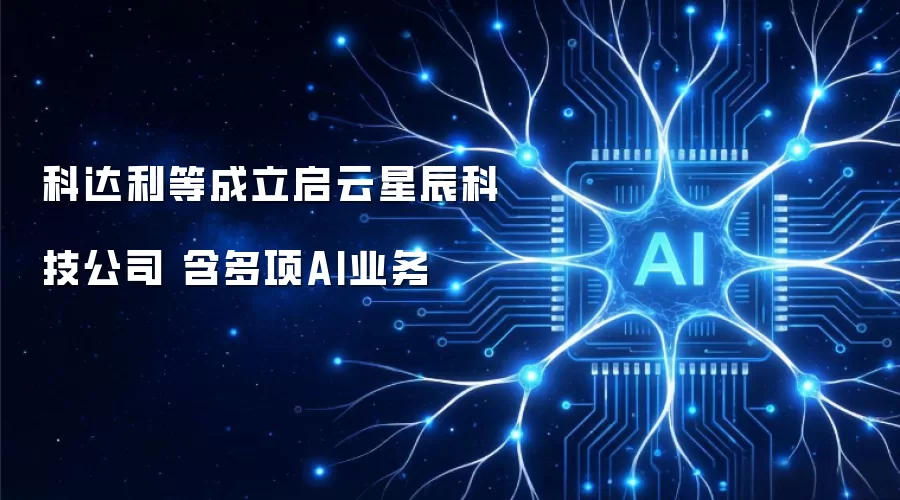 科达利等成立启云星辰科技公司 含多项AI业务