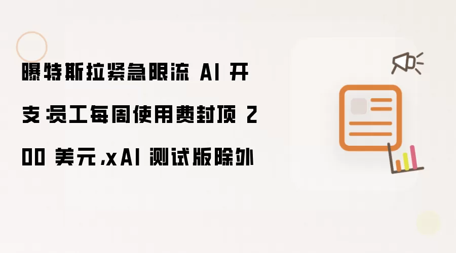 曝特斯拉紧急限流 AI 开支:员工每周使用费封顶 200 美元,xAI 测试版除外