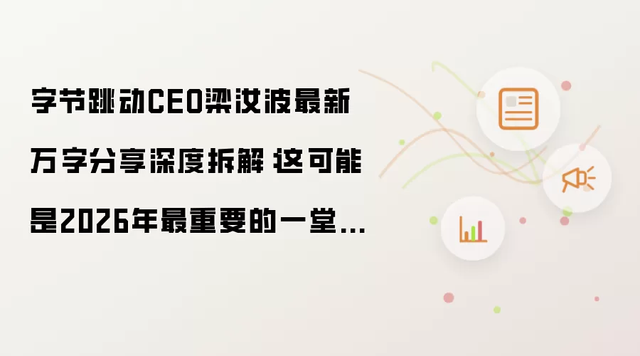 字节跳动CEO梁汝波最新万字分享深度拆解:这可能是2026年最重要的一堂管理课