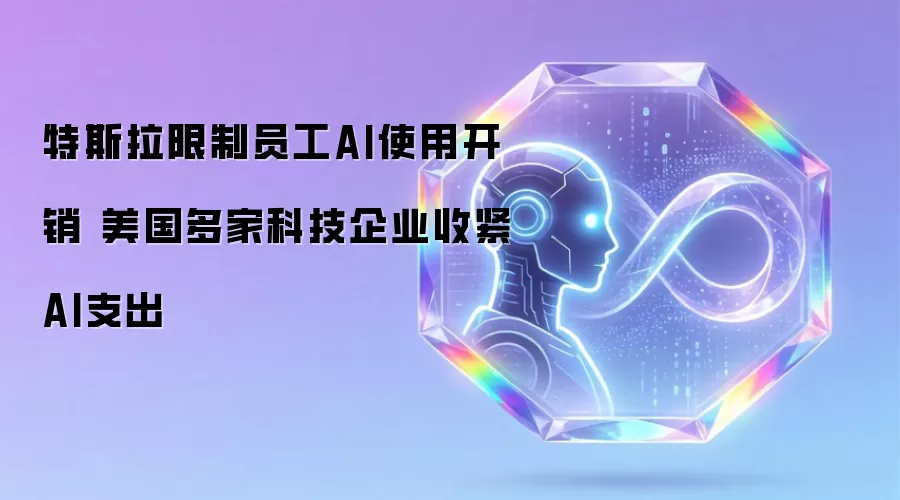 特斯拉限制员工AI使用开销 美国多家科技企业收紧AI支出