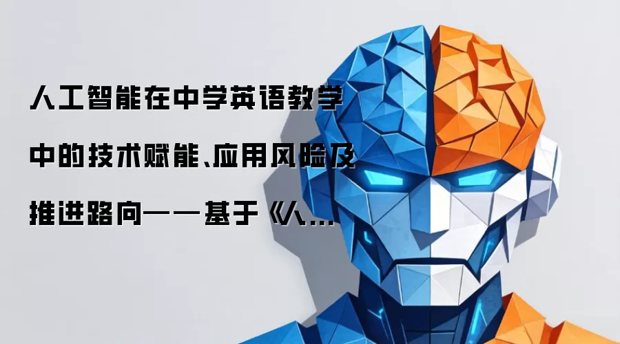人工智能在中学英语教学中的技术赋能、应用风险及推进路向——基于《人工智能与英语教学:为未来做准备》报告的审思