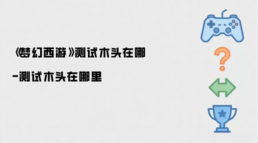 《梦幻西游》测试木头在哪-测试木头在哪里