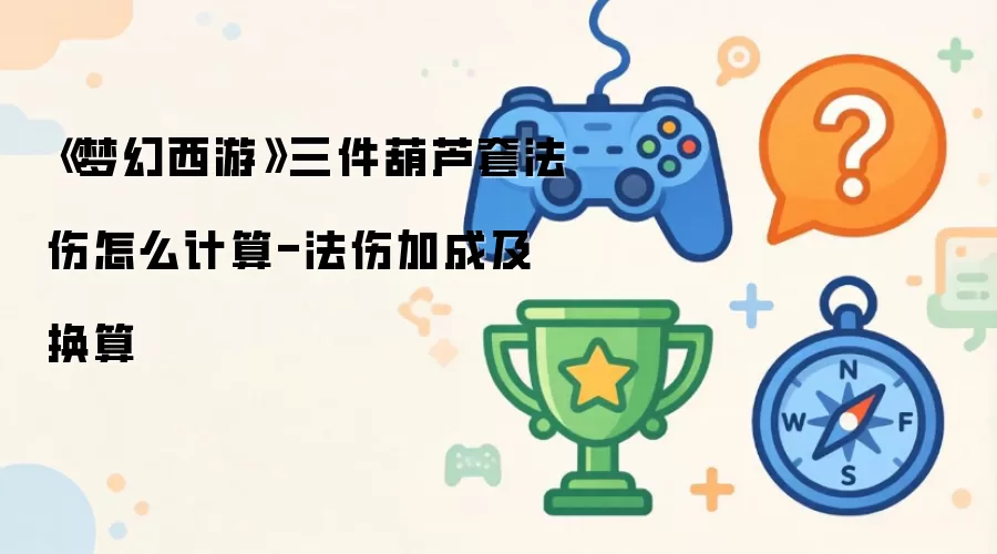 《梦幻西游》三件葫芦套法伤怎么计算-法伤加成及换算