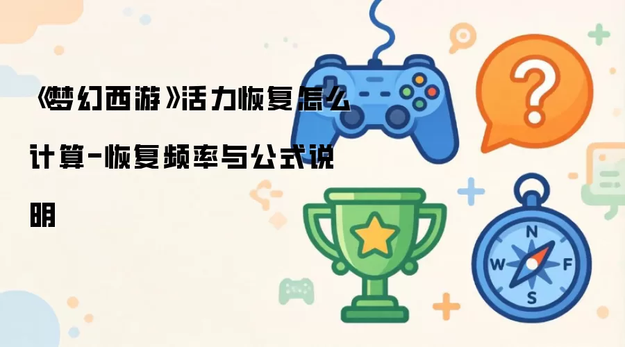 《梦幻西游》活力恢复怎么计算-恢复频率与公式说明