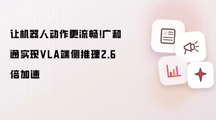 让机器人动作更流畅!VLA端侧推理实现2.6倍加速