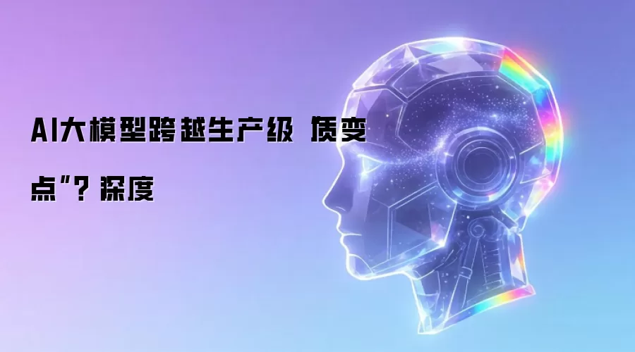 AI大模型跨越生产级“质变点”?|深度