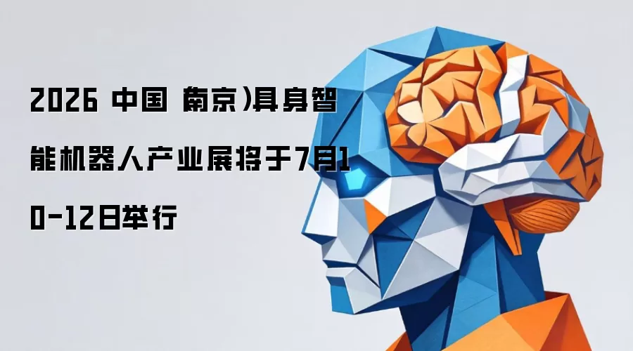 2026 中国(南京)具身智能机器人产业展将于7月10-12日举行