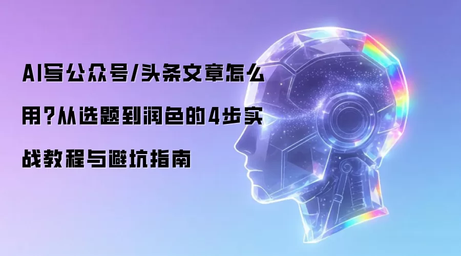 AI写公众号/头条文章怎么用?从选题到润色的4步实战教程与避坑指南