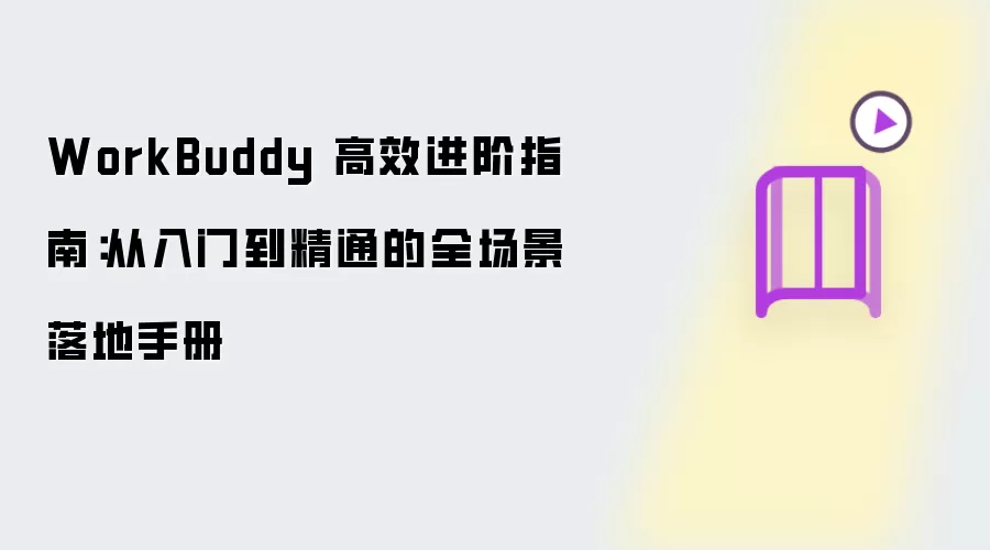 WorkBuddy 高效进阶指南：从入门到精通的全场景落地手册