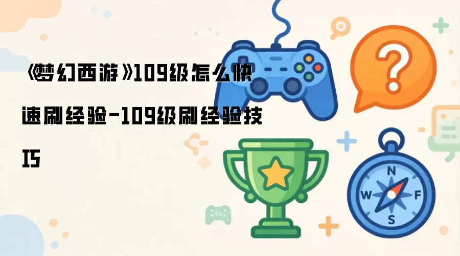 《梦幻西游》109级怎么快速刷经验-109级刷经验技巧