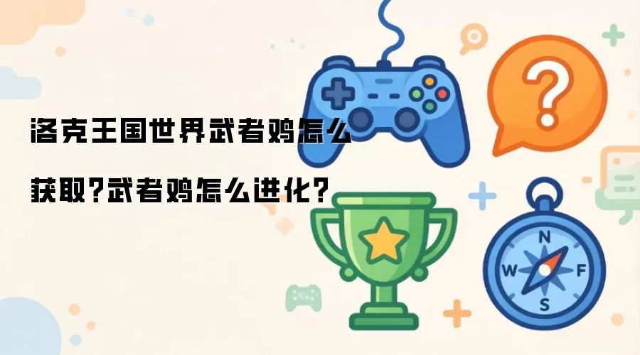 洛克王国世界武者鸡怎么获取?武者鸡怎么进化?