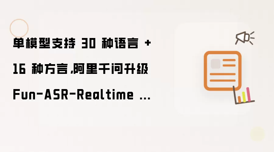 单模型支持 30 种语言 + 16 种方言，阿里千问升级 Fun-ASR-Realtime 语音识别模型