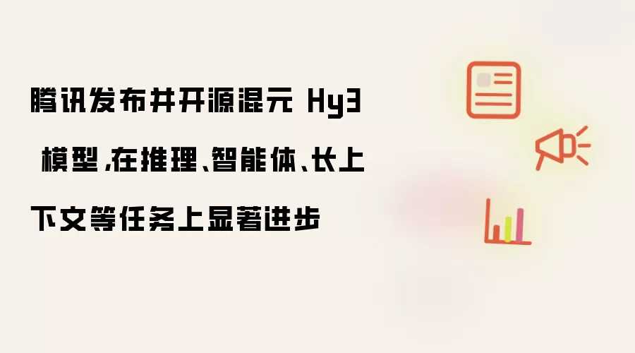 腾讯发布并开源混元 Hy3 模型，在推理、智能体、长上下文等任务上显著进步