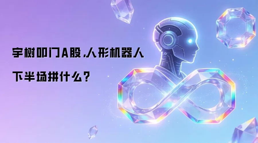 宇树叩门A股,人形机器人下半场拼什么?