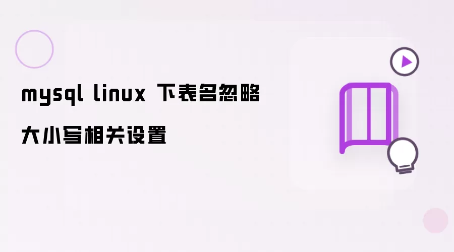 mysql linux 下表名忽略大小写相关设置