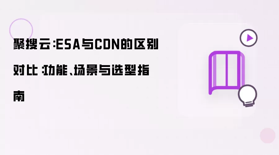 ESA与CDN的区别对比:功能、场景与选型指南