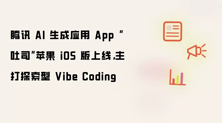 腾讯 AI 生成应用 App“吐司”苹果 iOS 版上线,主打探索型 Vibe Coding