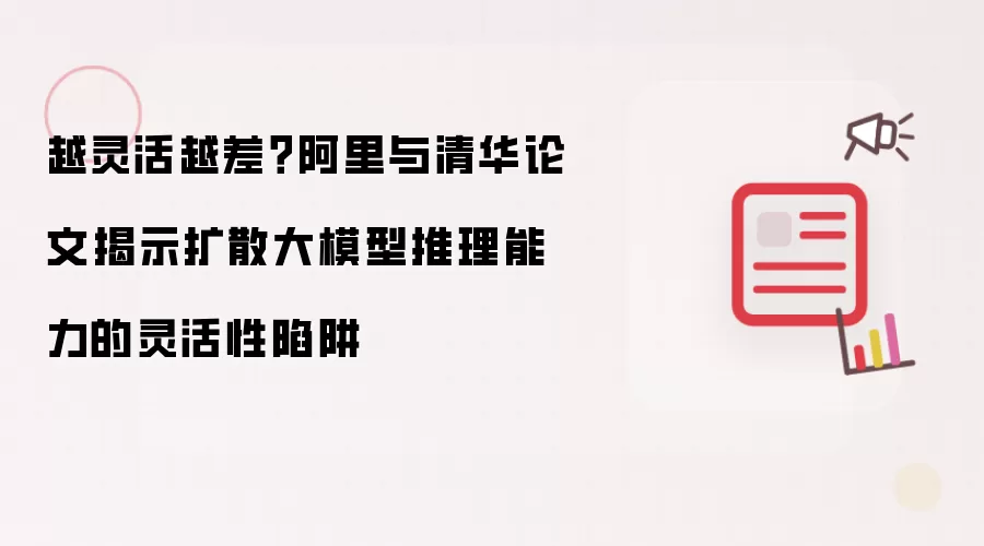 越灵活越差?企业与清华论文揭示扩散大模型推理能力的灵活性陷阱