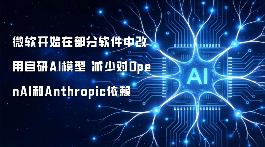 微软开始在部分软件中改用自研AI模型 减少对OpenAI和Anthropic依赖