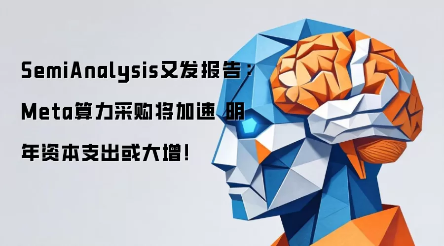 SemiAnalysis又发报告:Meta算力采购将加速 明年资本支出或大增!