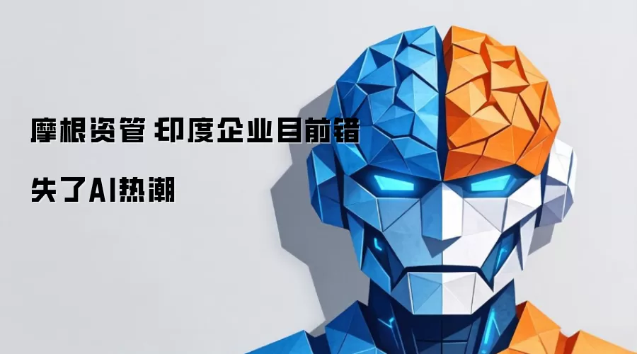 摩根资管:印度企业目前错失了AI热潮