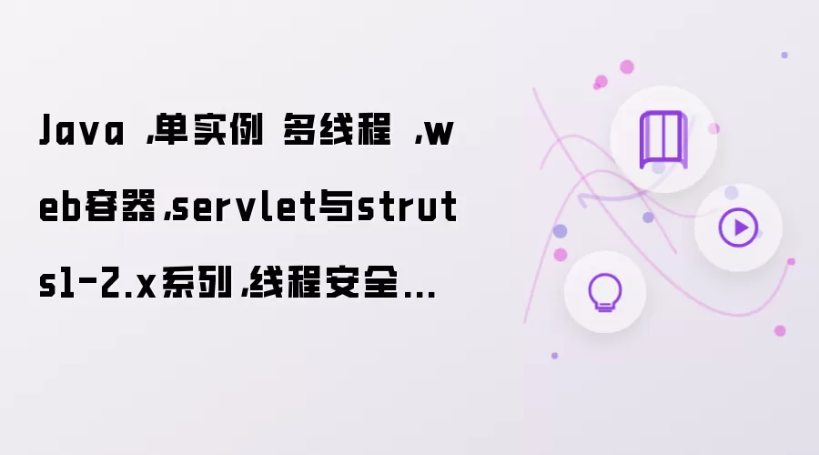 Java ,单实例 多线程 ,web容器,servlet与struts1-2.x系列,线程安全的解决