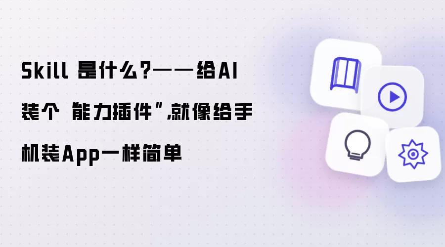 Skill 是什么?——给AI装个“能力插件”,就像给手机装App一样简单