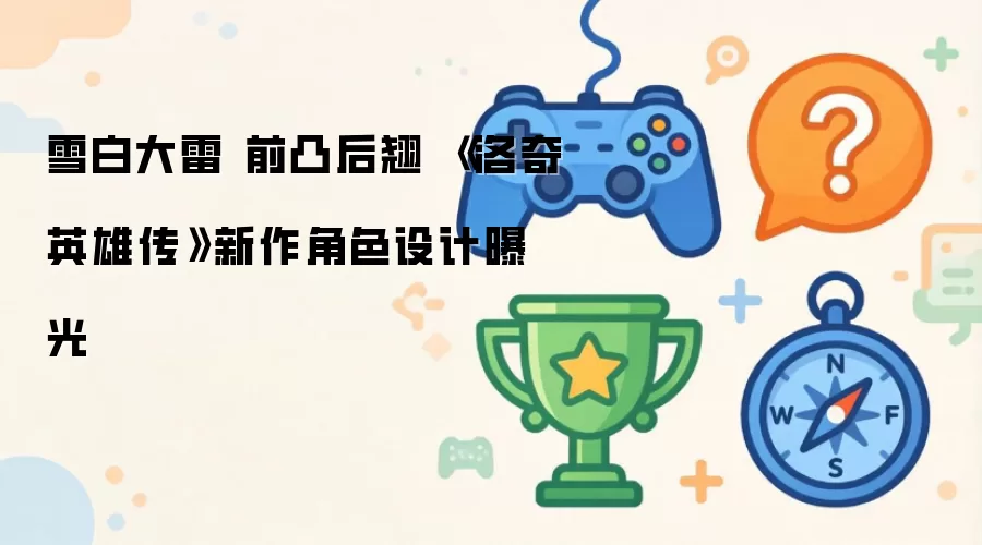 雪白大雷 前凸后翘 《洛奇英雄传》新作角色设计曝光