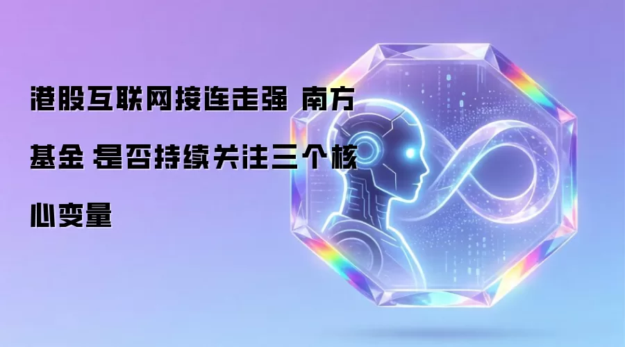 港股互联网接连走强 南方基金:是否持续关注三个核心变量
