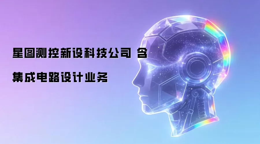 星图测控新设科技公司 含集成电路设计业务
