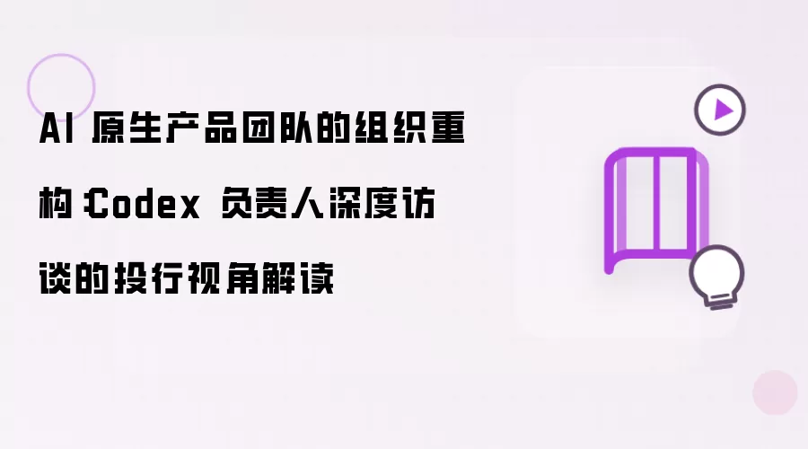 AI 原生产品团队的组织重构:Codex 负责人深度访谈的投行视角解读