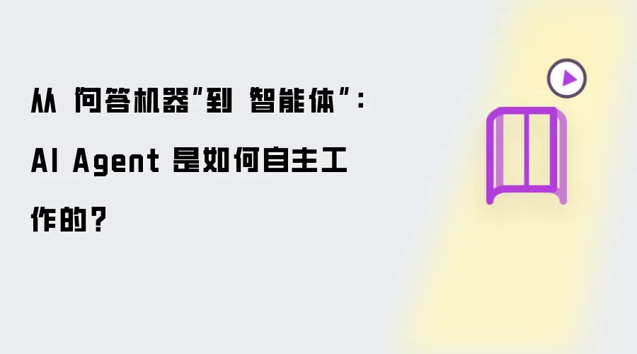 从“问答机器”到“智能体”:AI Agent 是如何自主工作的?