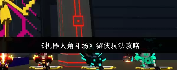 《机器人角斗场》游侠玩法攻略