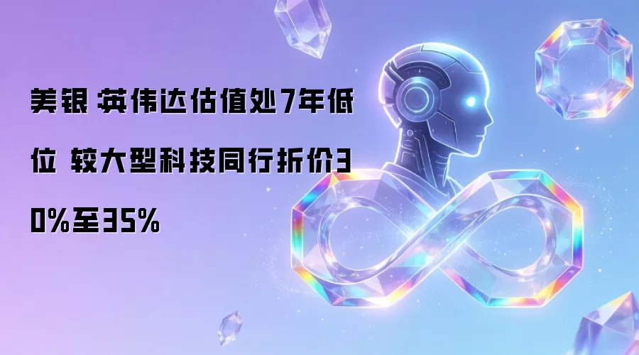美银:英伟达估值处7年低位 较大型科技同行折价30%至35%