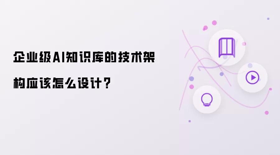 企业级AI知识库的技术架构应该怎么设计?