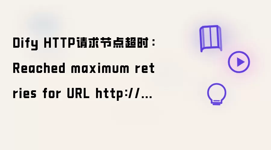 Dify HTTP请求节点超时:Reached maximum retries for URL http://xxx/xxx