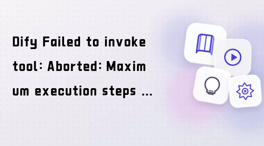 Dify Failed to invoke tool: Aborted: Maximum execution steps exceeded: 501 > 500