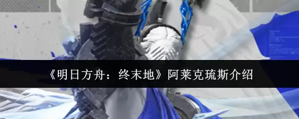《明日方舟:终末地》阿莱克琉斯介绍